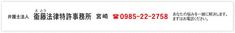 弁護士法人　衞藤法律特許事務所　TEL：0985-22-2758　あなたの悩みを一緒に解決します。まずはお電話ください。