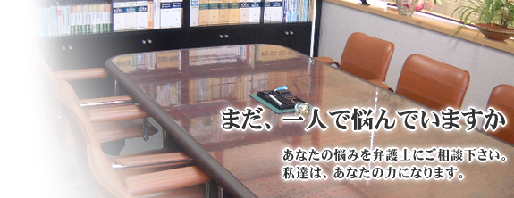 あなたの悩みを弁護士にご相談ください。私たちは、あなたの力になります。